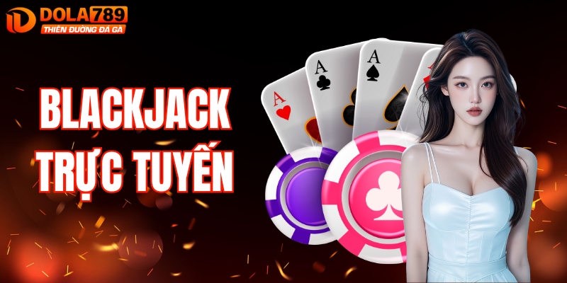 Blackjack Trực Tuyến: Thử Thách Trí Tuệ, Nhận Thưởng Lớn